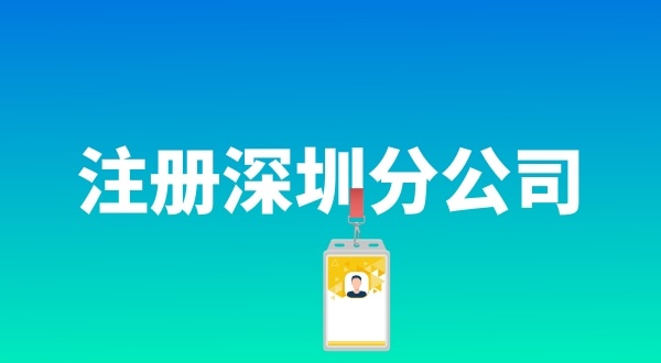 在深圳注册分公司具体流程是什么（注册分公司需要哪些资料）