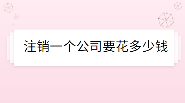 注销公司代办一般多少钱(注销一个公司需要花多少钱)