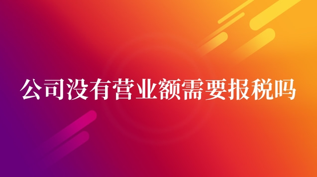 公司成立后没有营业额需要报税吗(公司没有营业额需要报税么)