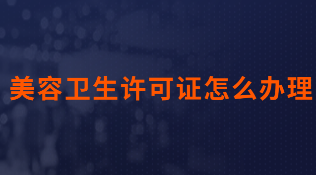美容卫生许可证怎么办理需要什么(美容卫生许可证在哪个部门办)