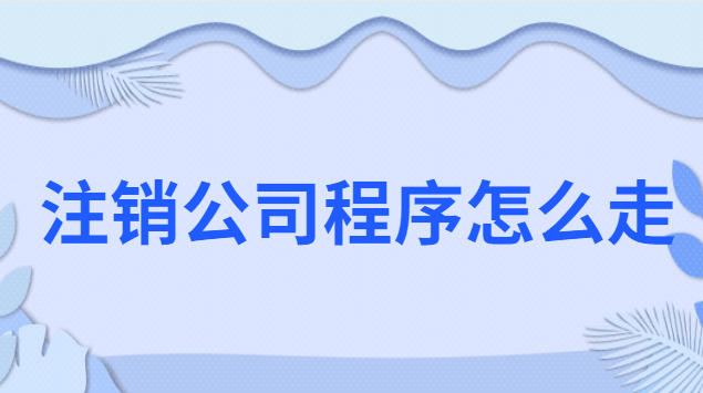 想要注销公司流程怎么走(公司注销流程简易程序和一般程序)