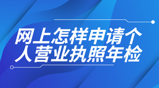 网上申请个人营业执照年检(如何网上申请个人营业执照年审)