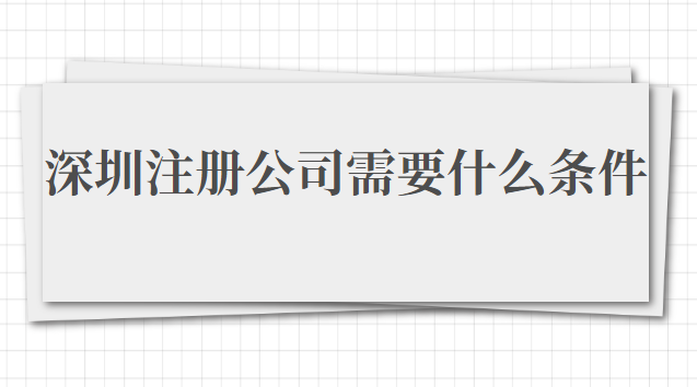 在深圳注册公司需要什么条件(在深圳注册公司需要准备什么资料)