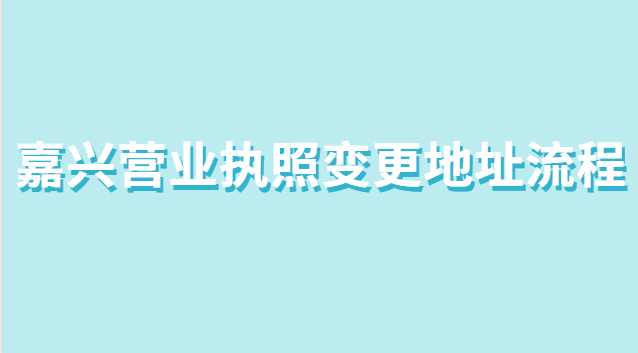 嘉兴市个体营业执照变更地址流程(营业执照在哪里办理嘉兴)