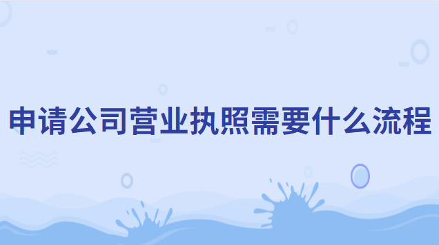 公司申请营业执照需要什么材料(申请公司营业执照详细流程)