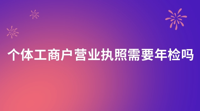 个体工商户营业执照年检还需要吗(个体营业执照年检过期了怎么办)