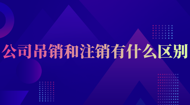 公司吊销和注销有什么区别(公司吊销跟注销有什么区别)