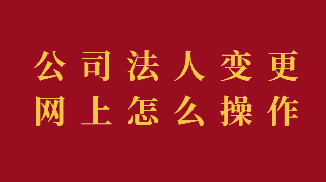 公司法人变更现在可以网上操作(公司法人变更流程网上)
