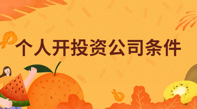 个人开投资公司条件(个人开投资公司要哪些条件)