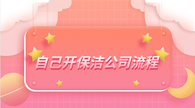 自己开保洁公司流程步骤(自己开保洁公司流程及费用)