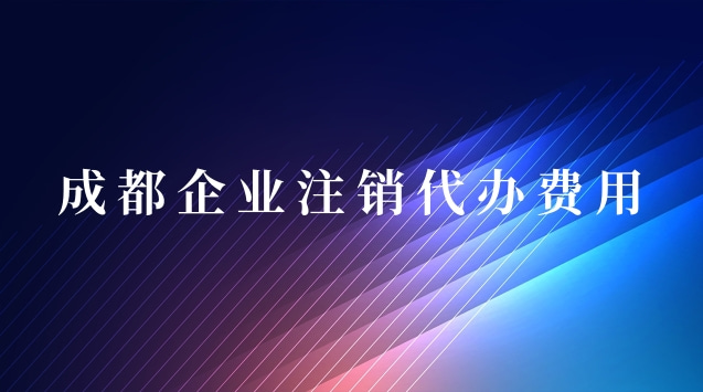 成都企业注销代办(成都公司简易注销代办费用)