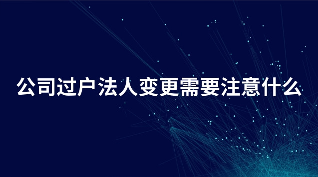 企业过户变更法人流程需要多久(公司法人变更过户需要本人去吗)