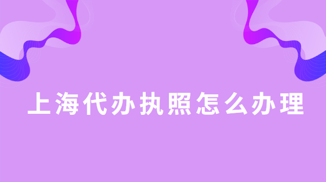 代办执照上海哪里办(上海代办注册执照多少钱)