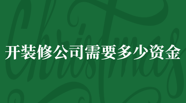 开装修公司投资多少钱(注册装修公司需要什么手续及费用)