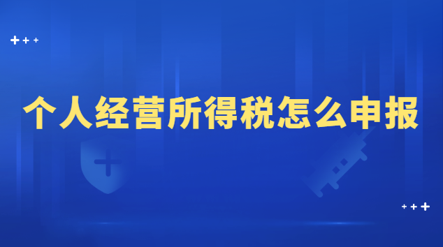 个人经营所得税怎么申报流程(申报个人经营所得税的详细流程)