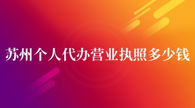 苏州个人代办营业执照多少钱(苏州代办公司营业执照多少钱)