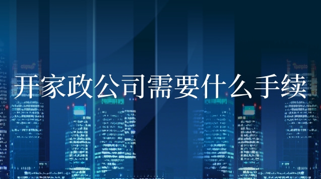 开家政公司需要什么手续条件(开家政公司能不能赚钱)