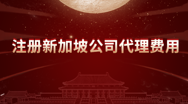 注册新加坡公司代理费用多少(代理新加坡注册公司流程与费用)