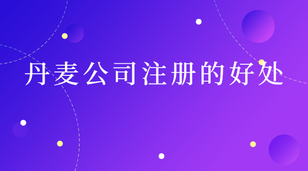 丹麦公司注册(丹麦注册公司需要什么手续)