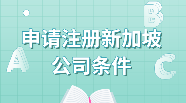 了解注册新加坡公司的基本条件(注册新加坡公司申请条件)