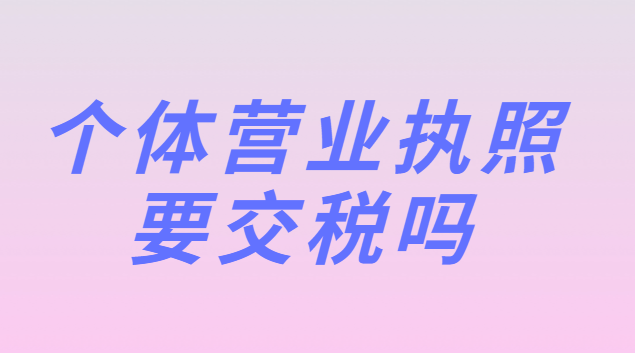 个体营业执照要交税吗(个体营业执照注册资金多少要交税)