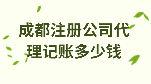 成都注册公司代理记账多少钱(成都注册公司财务代理记账多少钱)