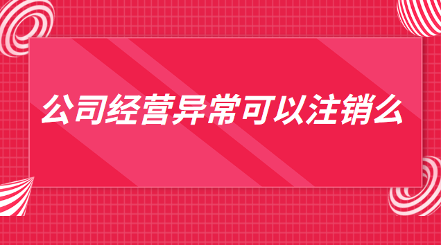 列入经营异常名录可以注销吗(公司有经营异常还可以注销吗)
