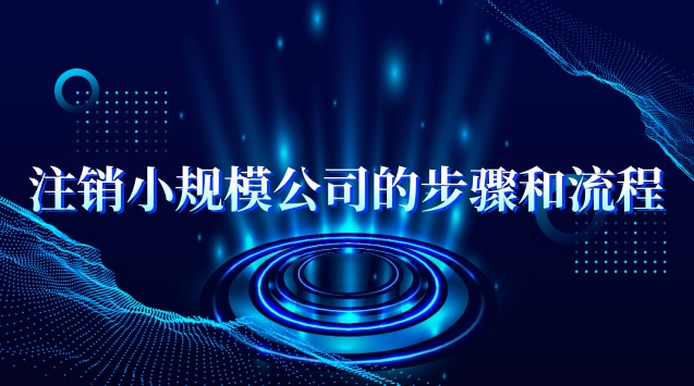 注销小规模公司流程及费用(注销小规模公司有哪些流程)