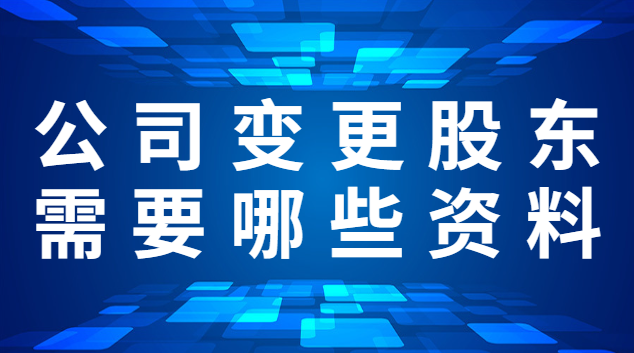 公司变更股东需要哪些资料(公司变更股东需要什么流程)