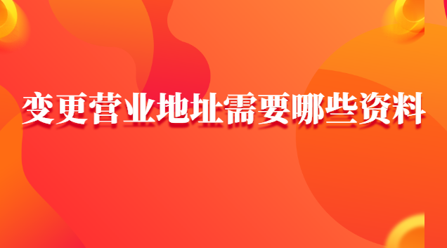 变更营业地址网上怎样申请(办理营业地址变更需要带什么资料)