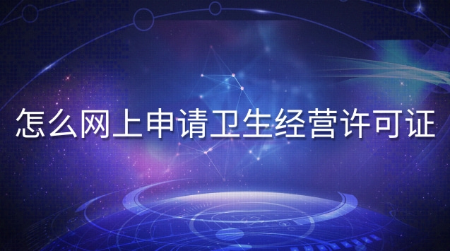 网上申请卫生经营许可证(食品卫生经营许可证网上申请系统)