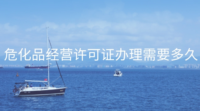 危化品经营许可证办理需要多久(南京危化品经营许可证在哪里办)