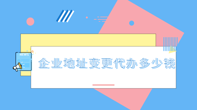 公司变更地址代办要多少钱(公司地址变更代办大概需要多少钱)