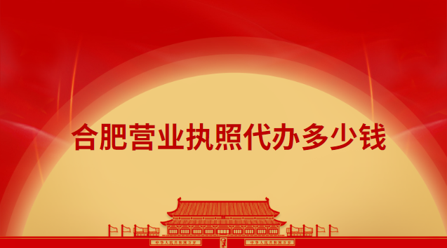 合肥代办营业执照全套流程(合肥营业执照办理代办费用)