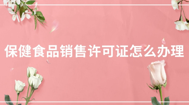 保健食品经营许可证怎么办理(湖北保健食品生产许可证办理)