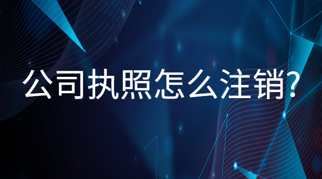 公司执照怎么注销(公司执照怎么注销流程)