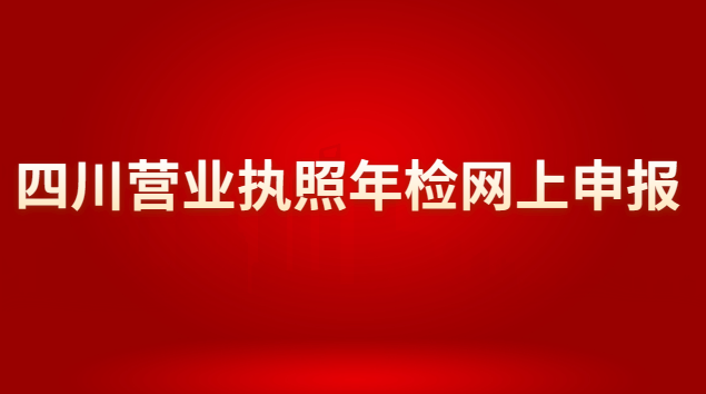四川营业执照年检网上申报官网(四川营业执照年检网上申报网站)