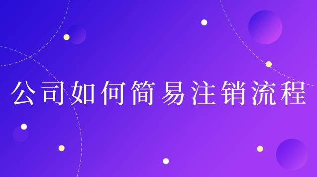 公司怎么申请简易注销流程(深圳简易注销公司流程)
