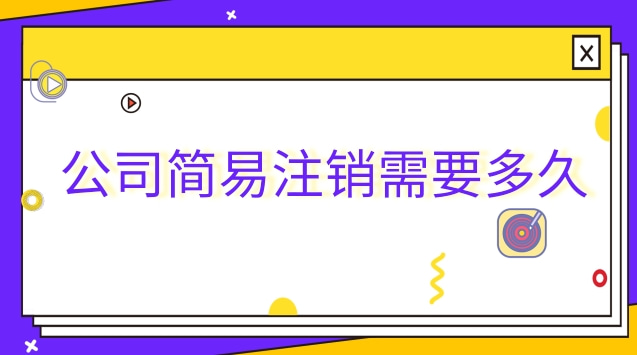 公司简易注销流程需要多久(公司简易注销需多久)