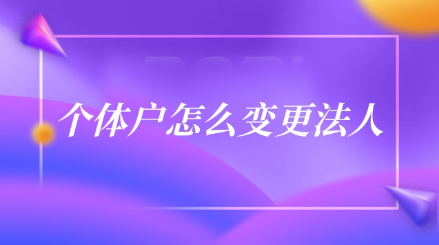 个体户怎么变更法人(个体户法人变更代办)