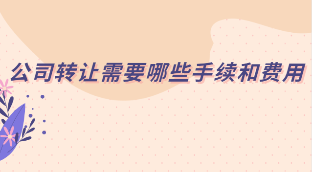 公司转让要哪些手续费(公司转让手续费用需要多少)