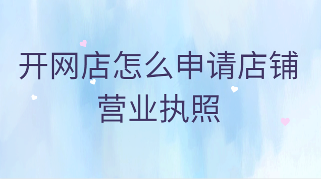 开网店怎么去申请营业执照(抖音开网店怎么申请营业执照)
