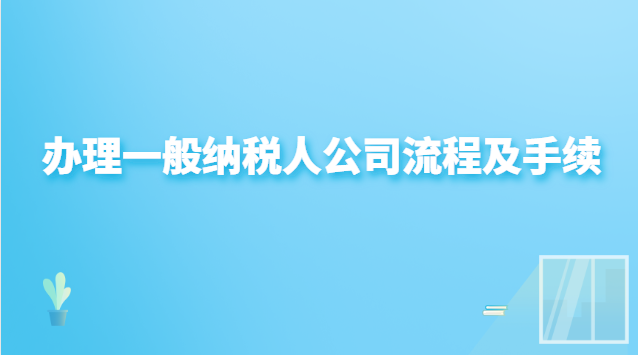 办理一般纳税人公司流程(申请办理一般纳税人企业流程)
