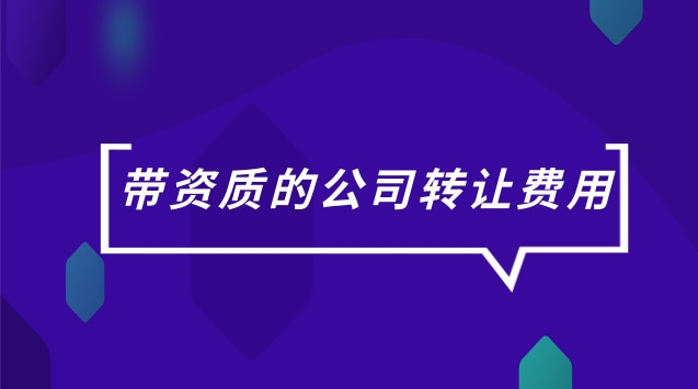 资质转让费用(公司资质过户需要费用)