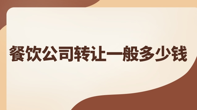 餐饮公司转让费用大概多少(餐饮公司转让)