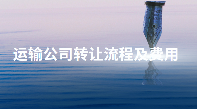 运输公司转让流程(运输公司注销流程及费用变更)