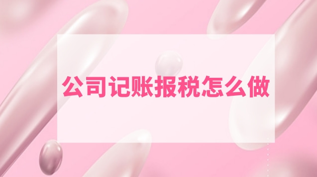 公司记账报税流程(公司记账报税自己怎么操作)