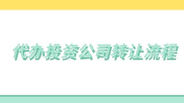 代办投资公司转让流程(代办公司转让风险大吗)