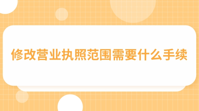 改营业执照范围需要哪些手续(营业执照更改范围需要哪些资料)