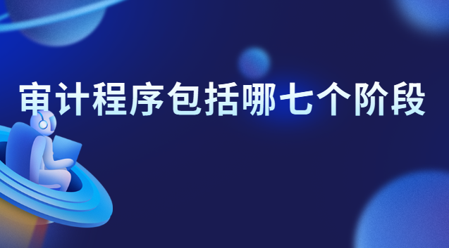 审计程序主要包括哪几个阶段(内部审计包括后续审计阶段)